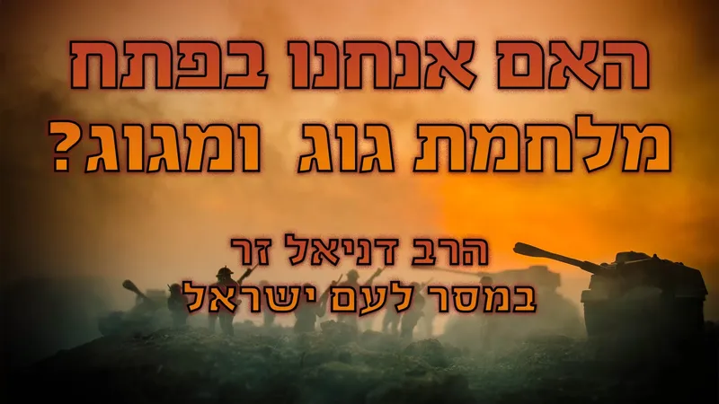 האם אנחנו בפתח מלחמת גוג ומגוג? 